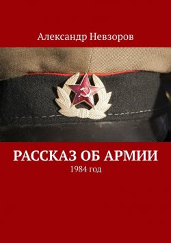 Книга "Рассказ об армии. 1984 год" – Александр Невзоров