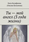 Ты – мой ангел (3 года жизни) (Казяфкина Киса, Киса Казяфкина (Оксана Кучумова))
