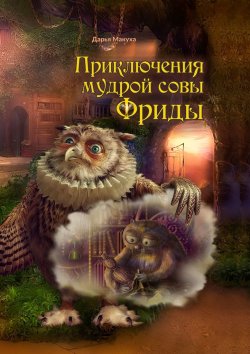 Книга "Приключения мудрой совы Фриды" – Дарья Макуха