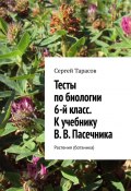 Тесты по биологии. 6-й класс. К учебнику В. В. Пасечника. Растения (ботаника) (Сергей Тарасов)