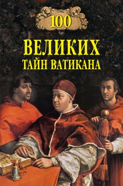 Книга "100 великих тайн Ватикана" {100 великих (Вече)} – Анатолий Бернацкий, 2020