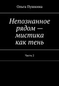 Непознанное рядом – мистика как тень. Часть 2 (Ольга Пушкина)