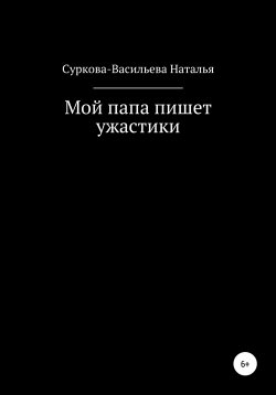 Книга "Мой папа пишет ужастики" – Наталья Суркова-Васильева, 2021