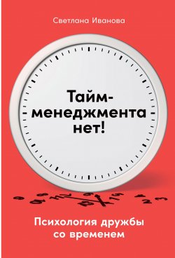 Книга "Тайм-менеджмента нет. Психология дружбы со временем" – Светлана Иванова, 2021