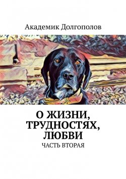 Книга "О жизни, трудностях, любви. Часть вторая" – Академик Долгополов