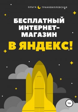 Книга "Бесплатный интернет-магазин в Яндекс!" – Ольга Транквиллевская, 2021