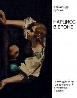 Книга "Нарцисс в броне. Психоидеология «грандиозного Я» в политике и власти" – Александр Рубцов, 2020