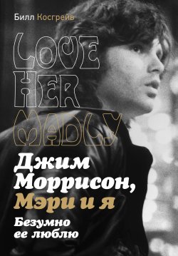 Книга "Джим Моррисон, Мэри и я. Безумно ее люблю. Love Her Madly" {Music Legends & Idols} – Билл Косгрейв, 2020