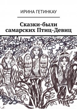 Книга "Сказки-были самарских Птиц-Девиц" – Ирина Гетинкау