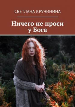 Книга "Ничего не проси у Бога" – Светлана Кручинина