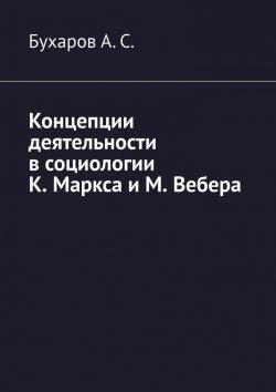 Книга "Концепции деятельности в социологии К. Маркса и М. Вебера" – Бухаров А. С.