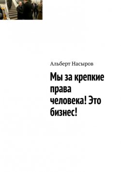 Книга "Мы за крепкие права человека! Это бизнес!" – Альберт Насыров