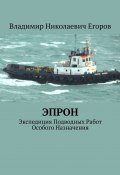 ЭПРОН. Экспедиция Подводных Работ Особого Назначения (Владимир Егоров)
