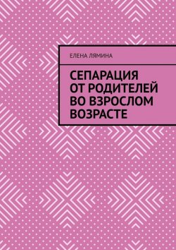 Книга "Сепарация от родителей во взрослом возрасте" – Елена Лямина