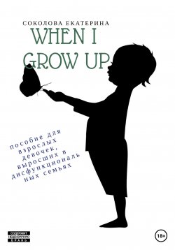 Книга "When I grow up. Пособие для взрослых девочек из дисфункциональных семей" – Екатерина Соколова, 2021