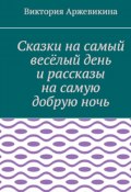 Сказки на самый весёлый день и рассказы на самую добрую ночь (Виктория Аржевикина)