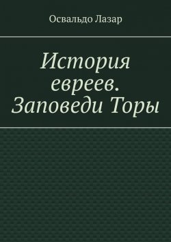 Книга "История евреев. Заповеди Торы" – Освальдо Лазар