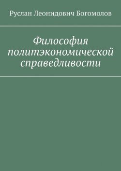 Книга "Философия политэкономической справедливости. Путь к немарксистскому коммунизму?" – Руслан Богомолов
