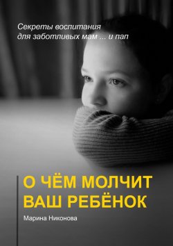 Книга "О чём молчит ваш ребёнок. Секреты воспитания для заботливых мам и… пап" – Марина Никонова