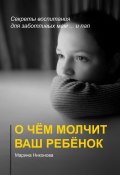 О чём молчит ваш ребёнок. Секреты воспитания для заботливых мам и… пап (Марина Никонова)