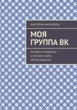 Книга "Моя группа ВК. Речёвки и подписи к постам. Книга четырнадцатая" – Виктория Мингалеева