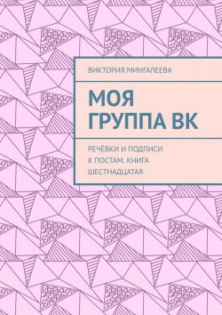 Книга "Моя группа ВК. Речёвки и подписи к постам. Книга шестнадцатая" – Виктория Мингалеева