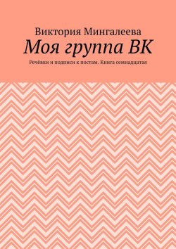 Книга "Моя группа ВК. Речёвки и подписи к постам. Книга семнадцатая" – Виктория Мингалеева