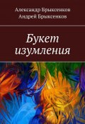 Букет изумления (Александр Брыксенков, Андрей Брыксенков)