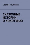 СКАЗОЧНЫЕ ИСТОРИИ О ХОХОТУНАХ (Сергей Арутюнян)