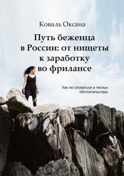 Книга "Путь беженца в России: от нищеты к заработку во фрилансе. Как не сломаться в тесных обстоятельствах" – Оксана Коваль