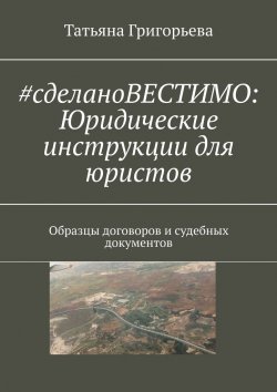 Книга "#cделаноВЕСТИМО: Юридические инструкции для юристов. Образцы договоров и судебных документов" – Татьяна Григорьева