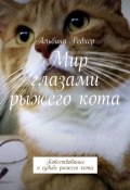 Мир глазами рыжего кота. Повествование о судьбе рыжего кота (Альбина Редхер)