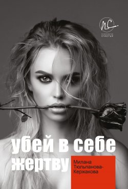 Книга "Убей в себе жертву" {Психология счастья} – Милана Тюльпанова-Кержакова, 2020