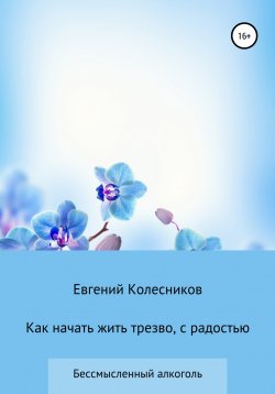 Книга "Как начать жить трезво, с радостью" – Евгений Колесников, 2021
