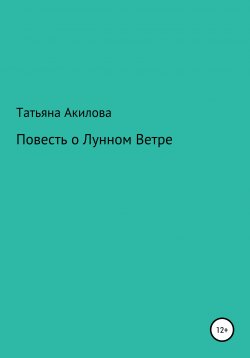 Книга "Повесть о Лунном Ветре" – Татьяна Акилова, 2021
