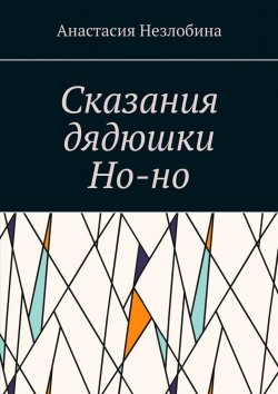 Книга "Сказания дядюшки Но-но" – Анастасия Незлобина
