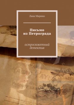 Книга "Письмо из Петрограда. Остросюжетный детектив" – Лана Марино