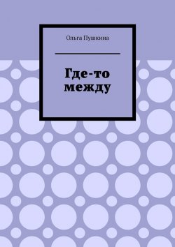 Книга "Где-то между" – Ольга Пушкина