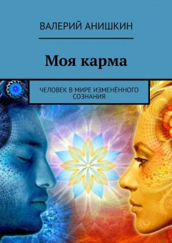 Книга "Моя карма. Человек в мире изменённого сознания" – Валерий Анишкин