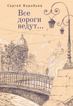 Книга "Все дороги ведут…" – Сергей Воробьев, 2021