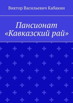 Книга "Пансионат «Кавказский рай»" – Виктор Кабакин