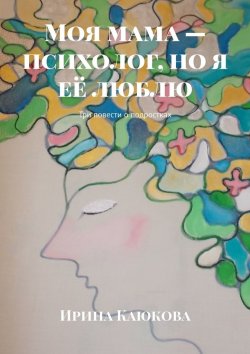 Книга "Моя мама – психолог, но я её люблю. Три повести о подростках" – Ирина Каюкова