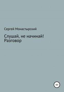 Книга "Слушай, не начинай! Разговор" – Сергей Монастырский, 2021