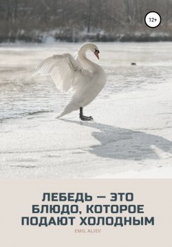 Книга "Лебедь – это блюдо, которое подают холодным" – Эмиль Алиев, 2021