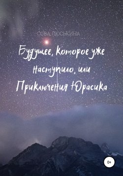 Книга "Будущее, которое уже наступило, или Приключения Юрасика" – Сова Люськина, 2021