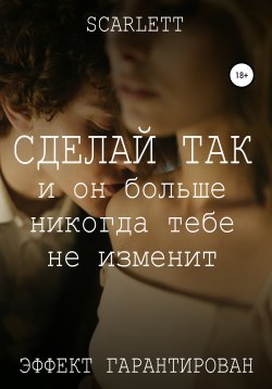 Книга "Сделай так, и он больше никогда тебе не изменит" – Scarlett, 2021