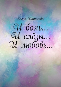 Книга "И боль… И слёзы… И любовь…" – Елена Данилова