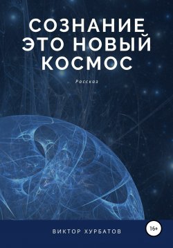 Книга "Сознание – это новый космос" – Виктор Хурбатов, Виктор Хурбатов, 2021