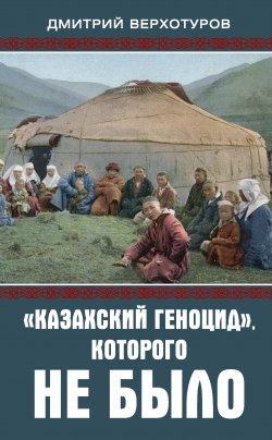 Книга "«Казахский геноцид», которого не было" – Дмитрий Верхотуров, 2021