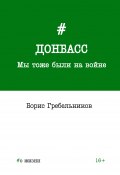 Донбасс. Мы тоже были на войне / #о жизни (Борис Гребельников, 2017)